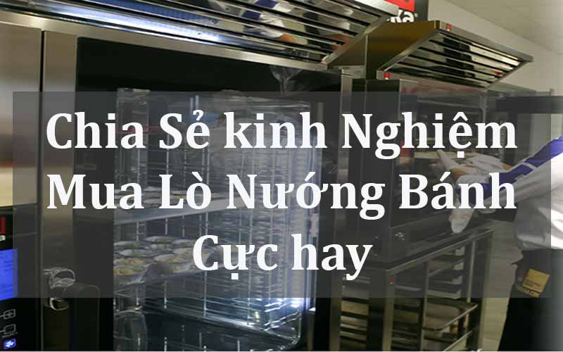 Chia sẻ kinh nghiệm mua lò nướng bánh cực hay